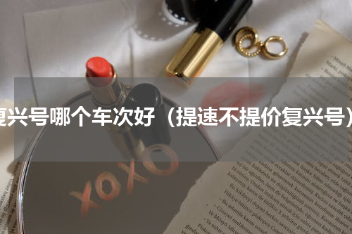 复兴号哪个车次好（提速不提价复兴号）