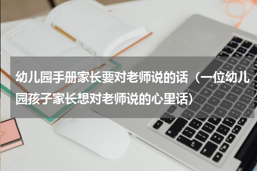 幼儿园手册家长要对老师说的话（一位幼儿园孩子家长想对老师说的心里话）