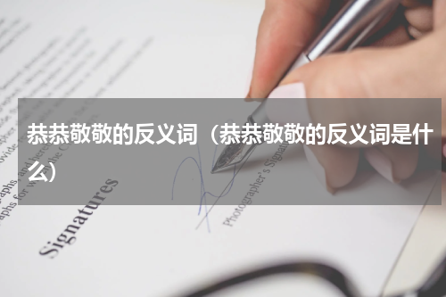 恭恭敬敬的反义词（恭恭敬敬的反义词是什么）