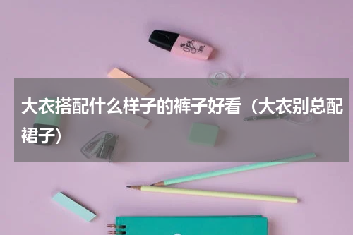 大衣搭配什么样子的裤子好看（大衣别总配裙子）