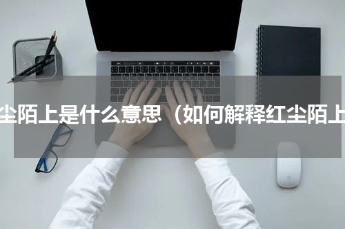 红尘陌上是什么意思（如何解释红尘陌上）