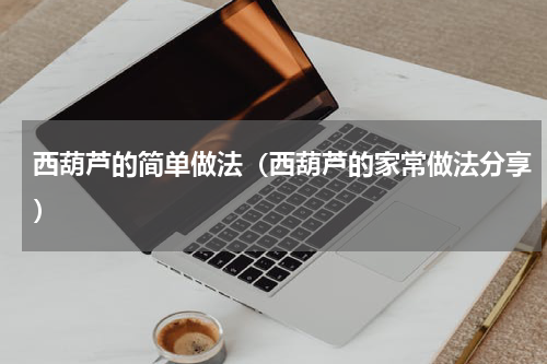 西葫芦的简单做法（西葫芦的家常做法分享）