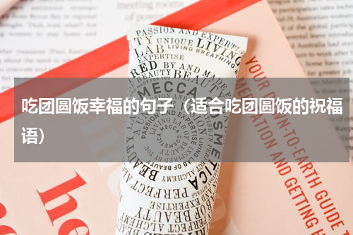 吃团圆饭幸福的句子（适合吃团圆饭的祝福语）
