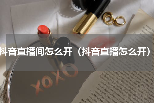 抖音直播间怎么开（抖音直播怎么开）