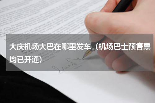大庆机场大巴在哪里发车（机场巴士预售票均已开通）