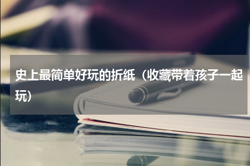 史上最简单好玩的折纸（收藏带着孩子一起玩）