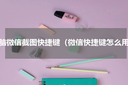 电脑微信截图快捷键（微信快捷键怎么用）