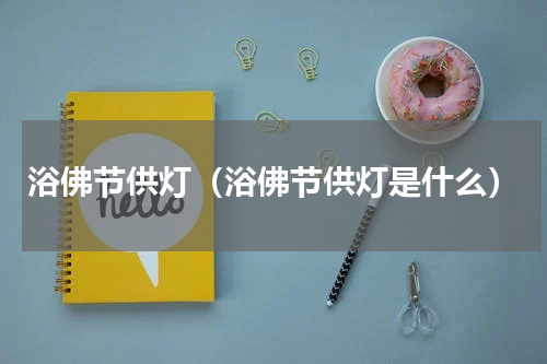 浴佛节供灯（浴佛节供灯是什么）