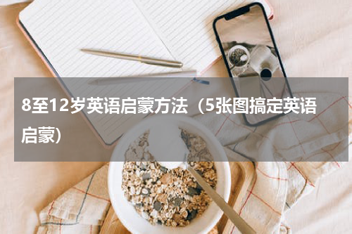 8至12岁英语启蒙方法（5张图搞定英语启蒙）