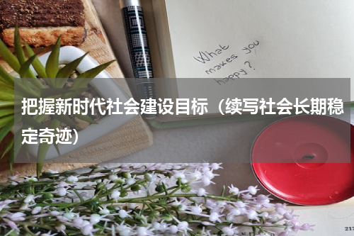 把握新时代社会建设目标（续写社会长期稳定奇迹）