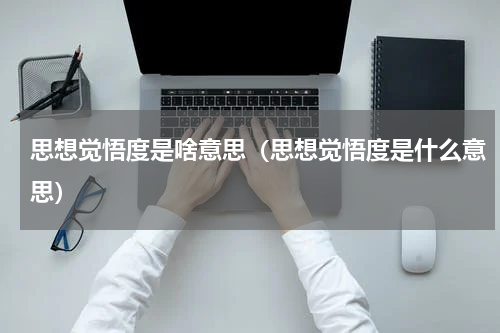 思想觉悟度是啥意思（思想觉悟度是什么意思）