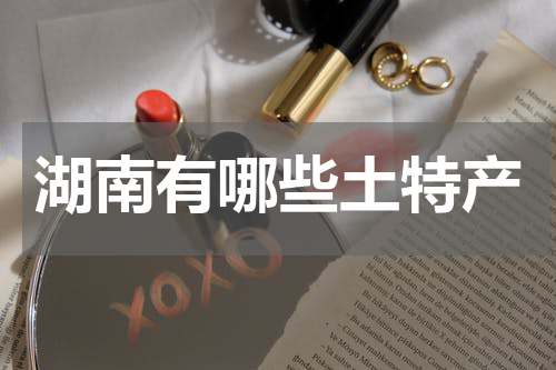 湖南有哪些土特产