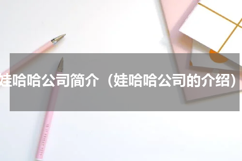 娃哈哈公司简介（娃哈哈公司的介绍）