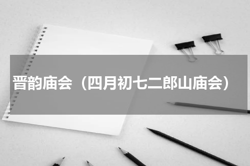 晋韵庙会（四月初七二郎山庙会）