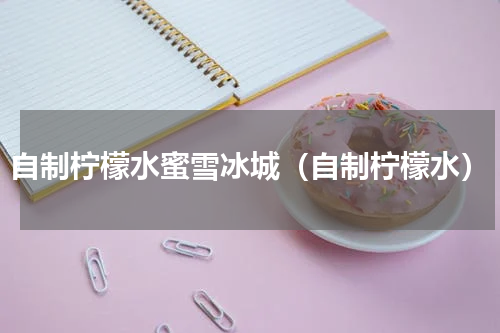 自制柠檬水蜜雪冰城（自制柠檬水）