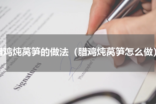 腊鸡炖莴笋的做法（腊鸡炖莴笋怎么做）