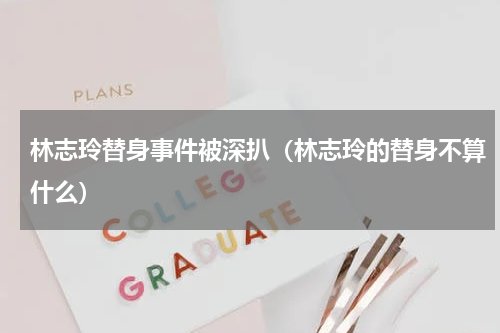 林志玲替身事件被深扒（林志玲的替身不算什么）