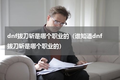 dnf拔刀斩是哪个职业的（谁知道dnf拔刀斩是哪个职业的）