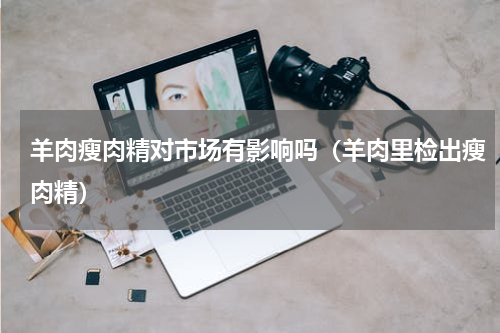 羊肉瘦肉精对市场有影响吗（羊肉里检出瘦肉精）