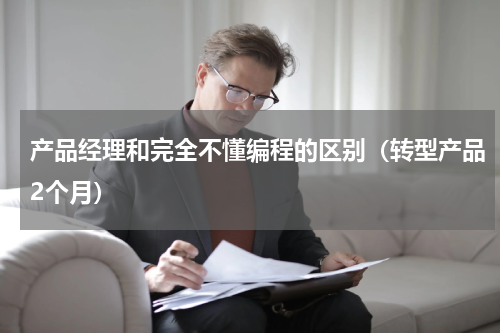 产品经理和完全不懂编程的区别（转型产品2个月）