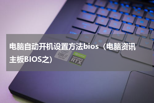 电脑自动开机设置方法bios（电脑资讯主板BIOS之）