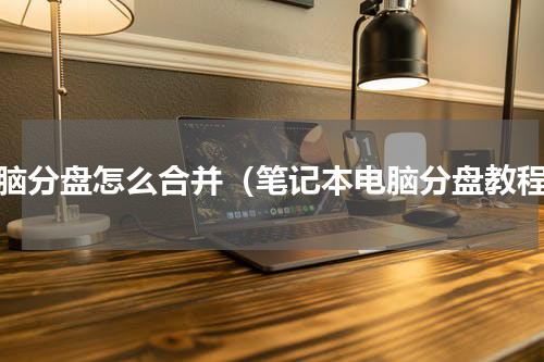 电脑分盘怎么合并（笔记本电脑分盘教程）