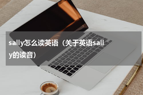 sally怎么读英语（关于英语sally的读音）