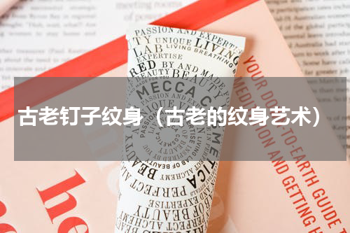 古老钉子纹身（古老的纹身艺术）