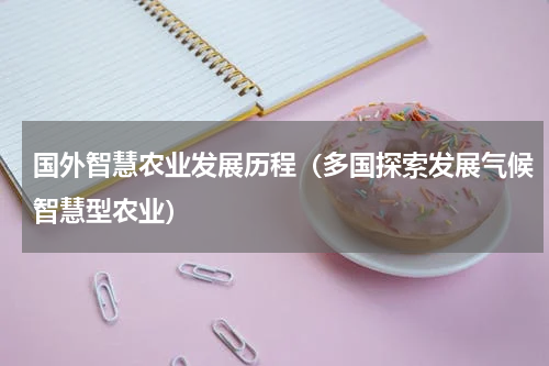 国外智慧农业发展历程（多国探索发展气候智慧型农业）