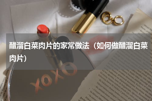 醋溜白菜肉片的家常做法（如何做醋溜白菜肉片）
