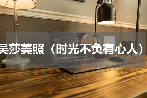 吴莎美照（时光不负有心人）
