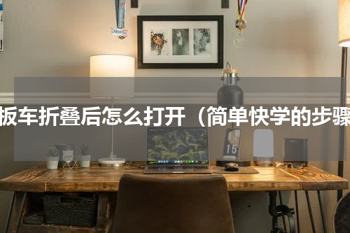 滑板车折叠后怎么打开（简单快学的步骤）