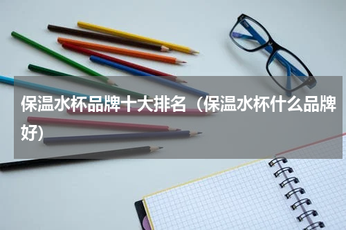 保温水杯品牌十大排名（保温水杯什么品牌好）