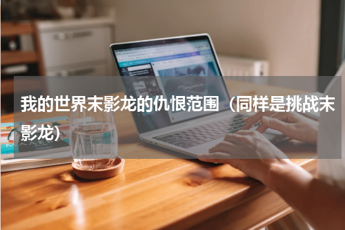 我的世界末影龙的仇恨范围（同样是挑战末影龙）