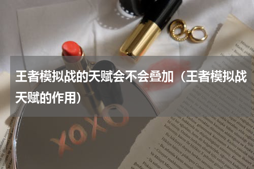 王者模拟战的天赋会不会叠加（王者模拟战天赋的作用）