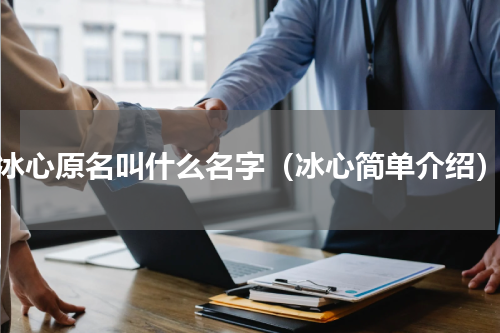 冰心原名叫什么名字（冰心简单介绍）