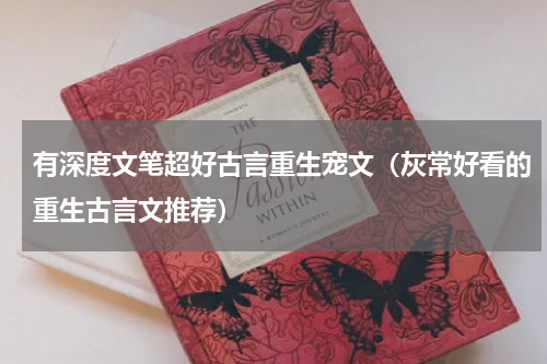 有深度文笔超好古言重生宠文（灰常好看的重生古言文推荐）