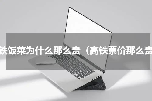 高铁饭菜为什么那么贵（高铁票价那么贵）