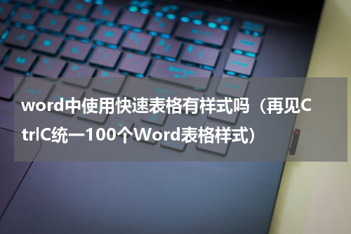 word中使用快速表格有样式吗（再见CtrlC统一100个Word表格样式）