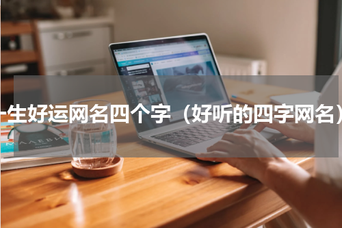 一生好运网名四个字（好听的四字网名）