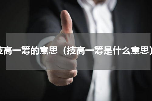 技高一筹的意思（技高一筹是什么意思）