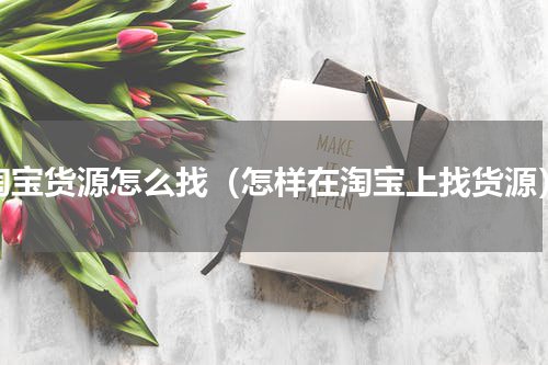 淘宝货源怎么找（怎样在淘宝上找货源）