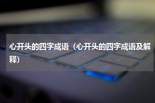 心开头的四字成语（心开头的四字成语及解释）
