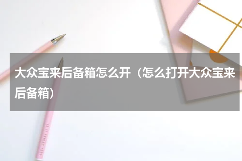 大众宝来后备箱怎么开（怎么打开大众宝来后备箱）