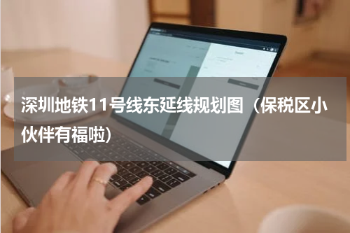 深圳地铁11号线东延线规划图（保税区小伙伴有福啦）