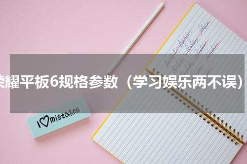 荣耀平板6规格参数（学习娱乐两不误）