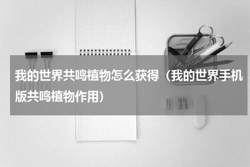 我的世界共鸣植物怎么获得（我的世界手机版共鸣植物作用）