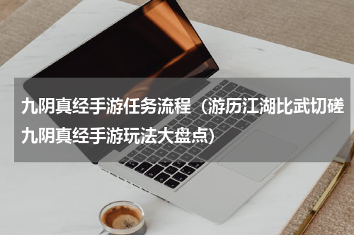 九阴真经手游任务流程（游历江湖比武切磋九阴真经手游玩法大盘点）