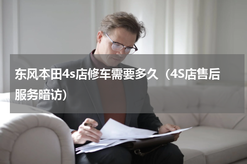 东风本田4s店修车需要多久（4S店售后服务暗访）