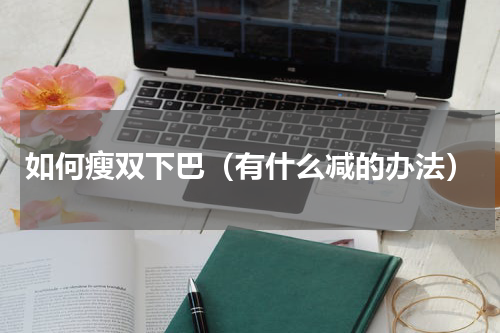 如何瘦双下巴（有什么减的办法）